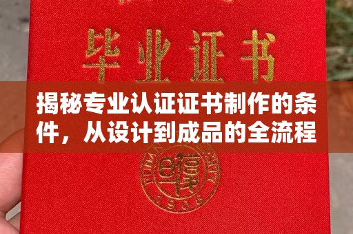 扎赉诺尔揭秘专业认证证书制作的条件，从设计到成品的全流程解析