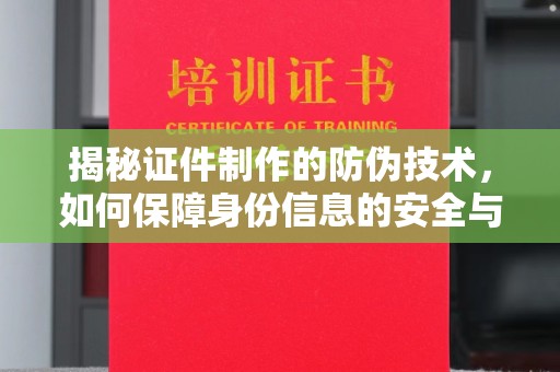 道里揭秘证件制作的防伪技术，如何保障身份信息的安全与真实